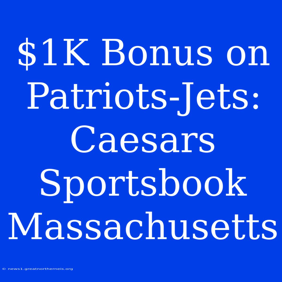 $1K Bonus On Patriots-Jets: Caesars Sportsbook Massachusetts