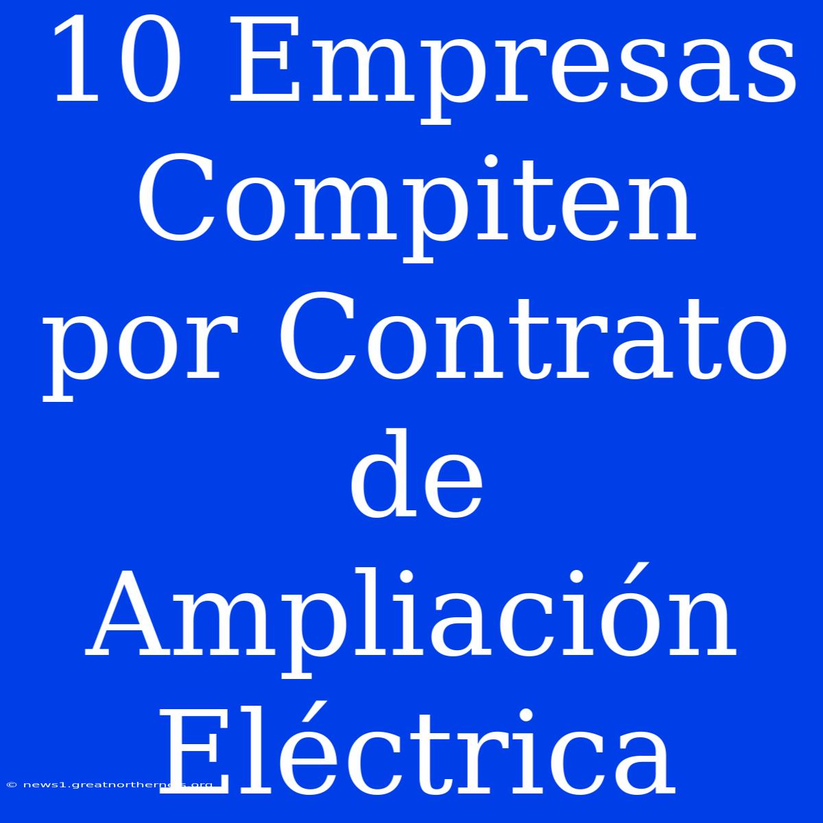 10 Empresas Compiten Por Contrato De Ampliación Eléctrica