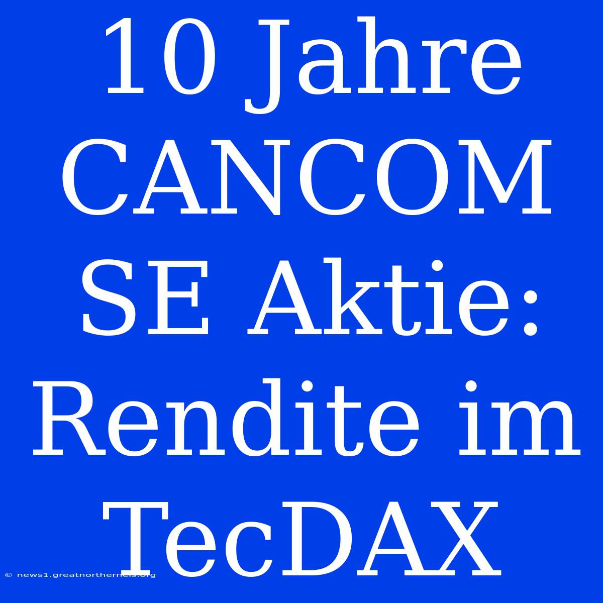 10 Jahre CANCOM SE Aktie: Rendite Im TecDAX