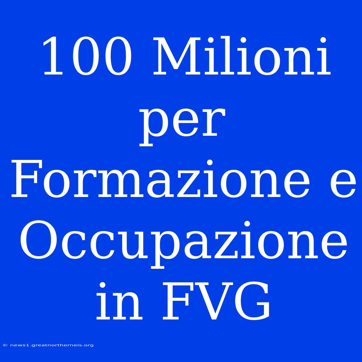 100 Milioni Per Formazione E Occupazione In FVG