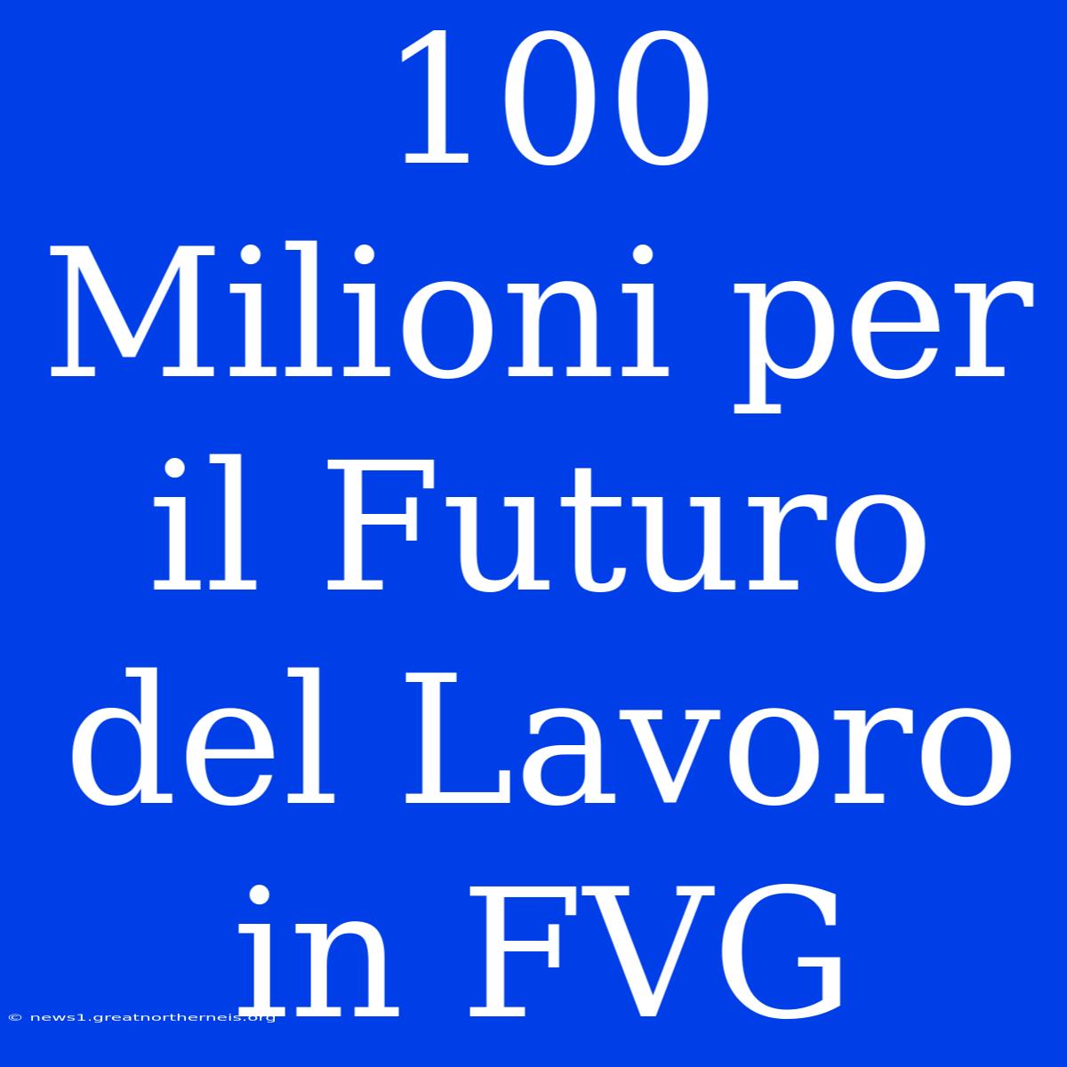 100 Milioni Per Il Futuro Del Lavoro In FVG