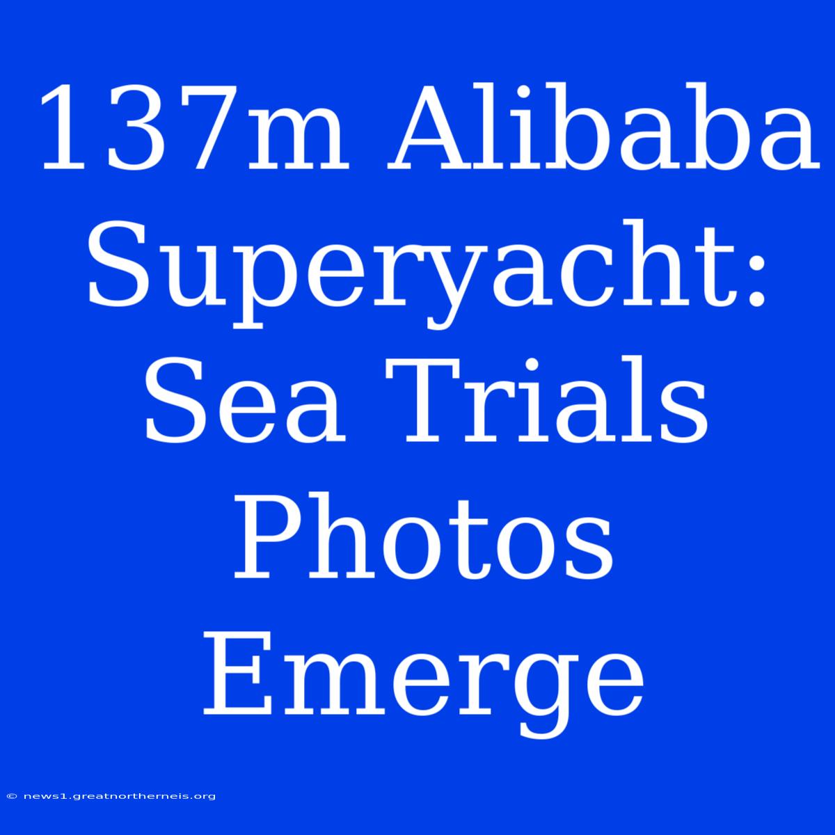 137m Alibaba Superyacht: Sea Trials Photos Emerge