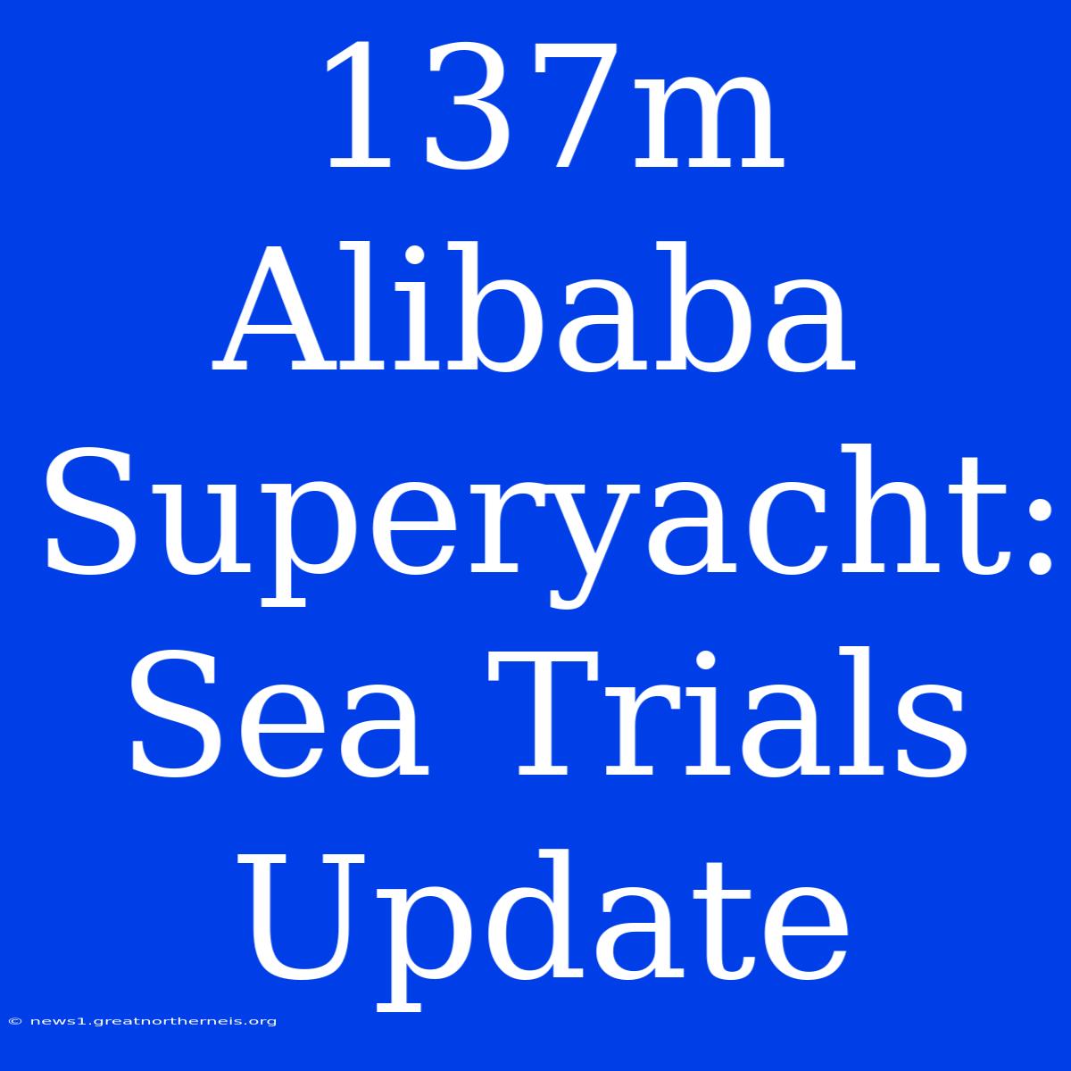 137m Alibaba Superyacht: Sea Trials Update