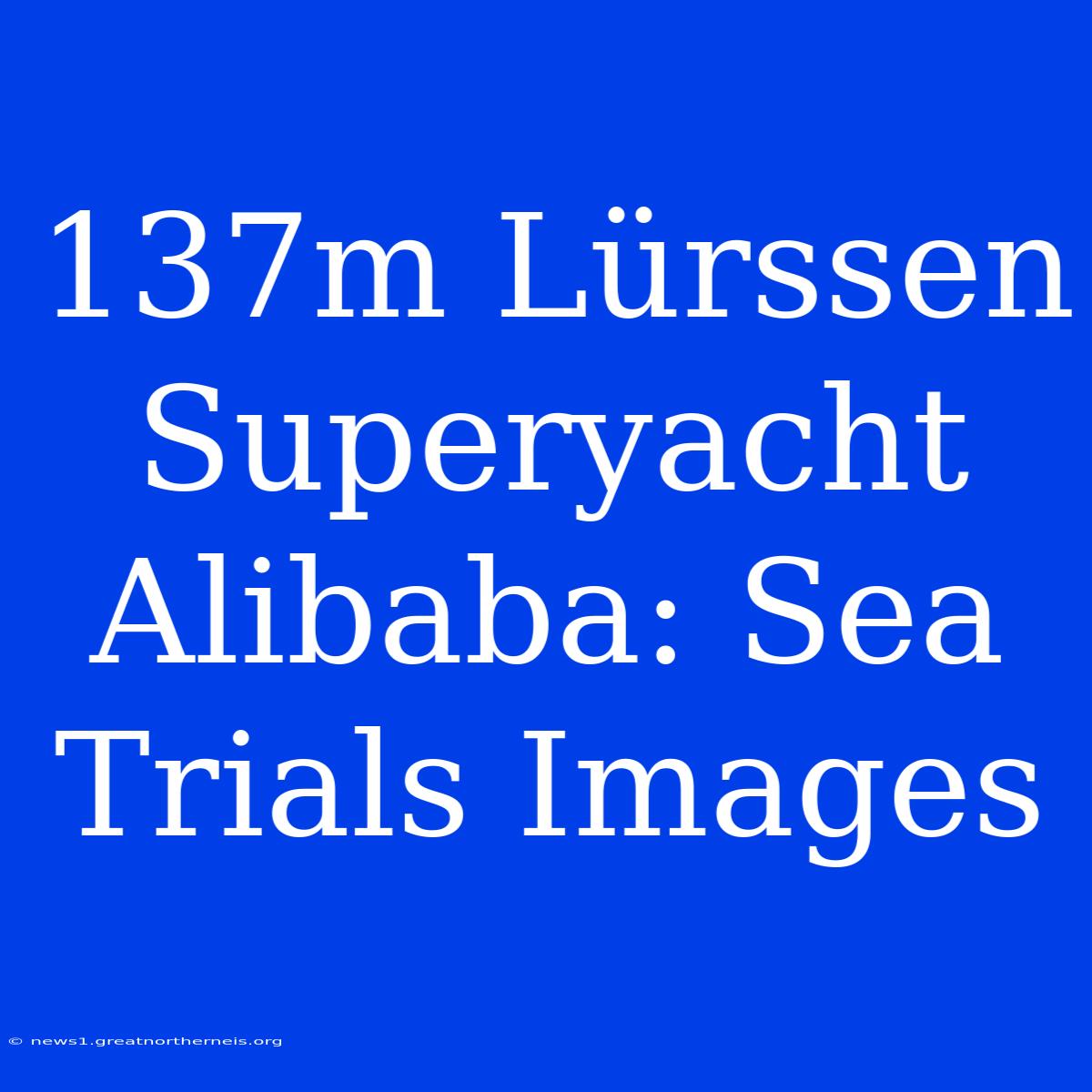 137m Lürssen Superyacht Alibaba: Sea Trials Images