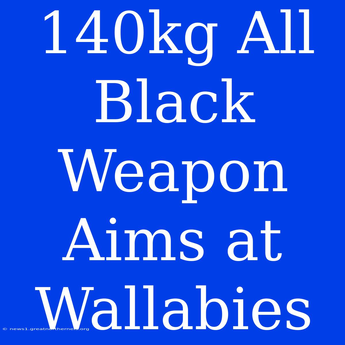 140kg All Black Weapon Aims At Wallabies