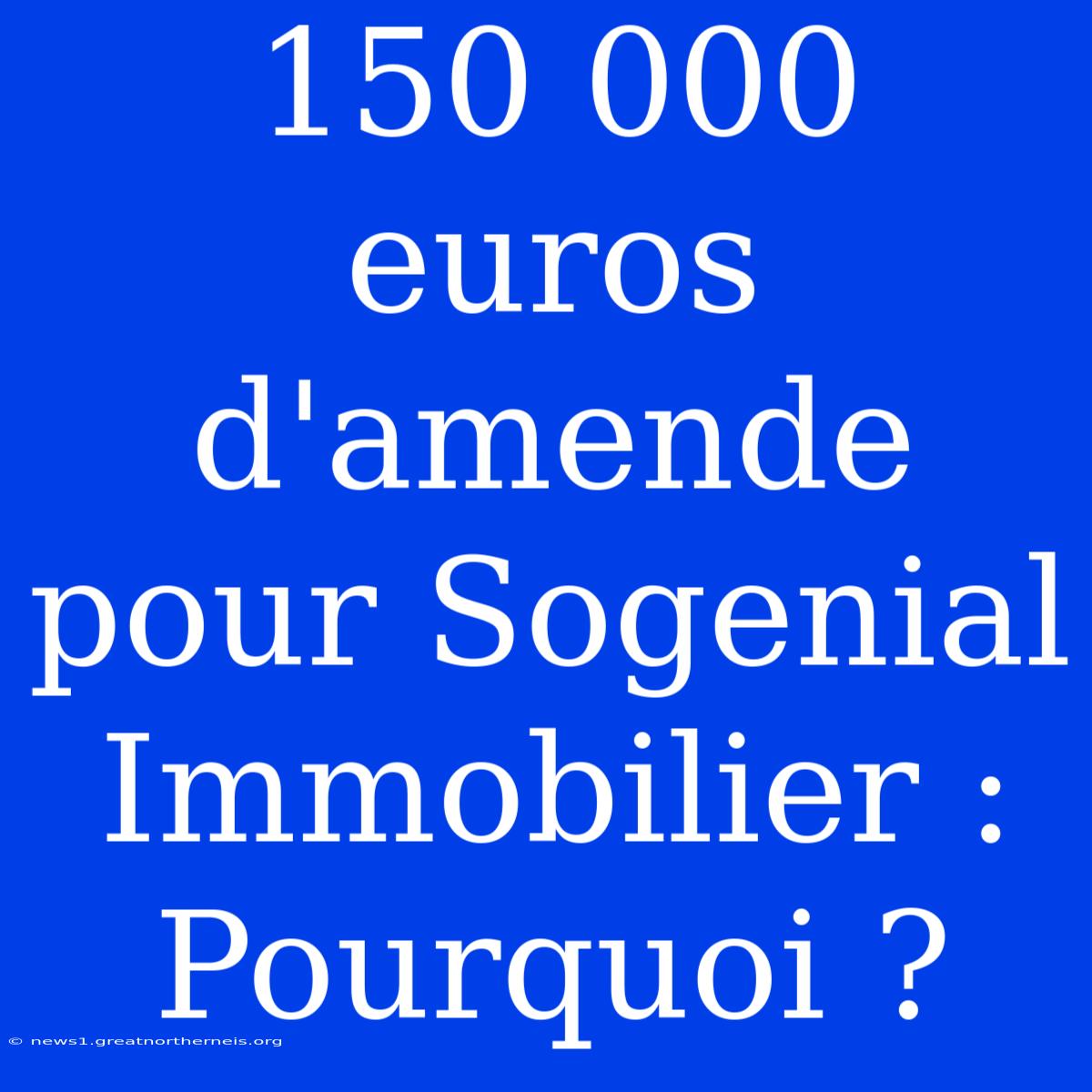 150 000 Euros D'amende Pour Sogenial Immobilier : Pourquoi ?