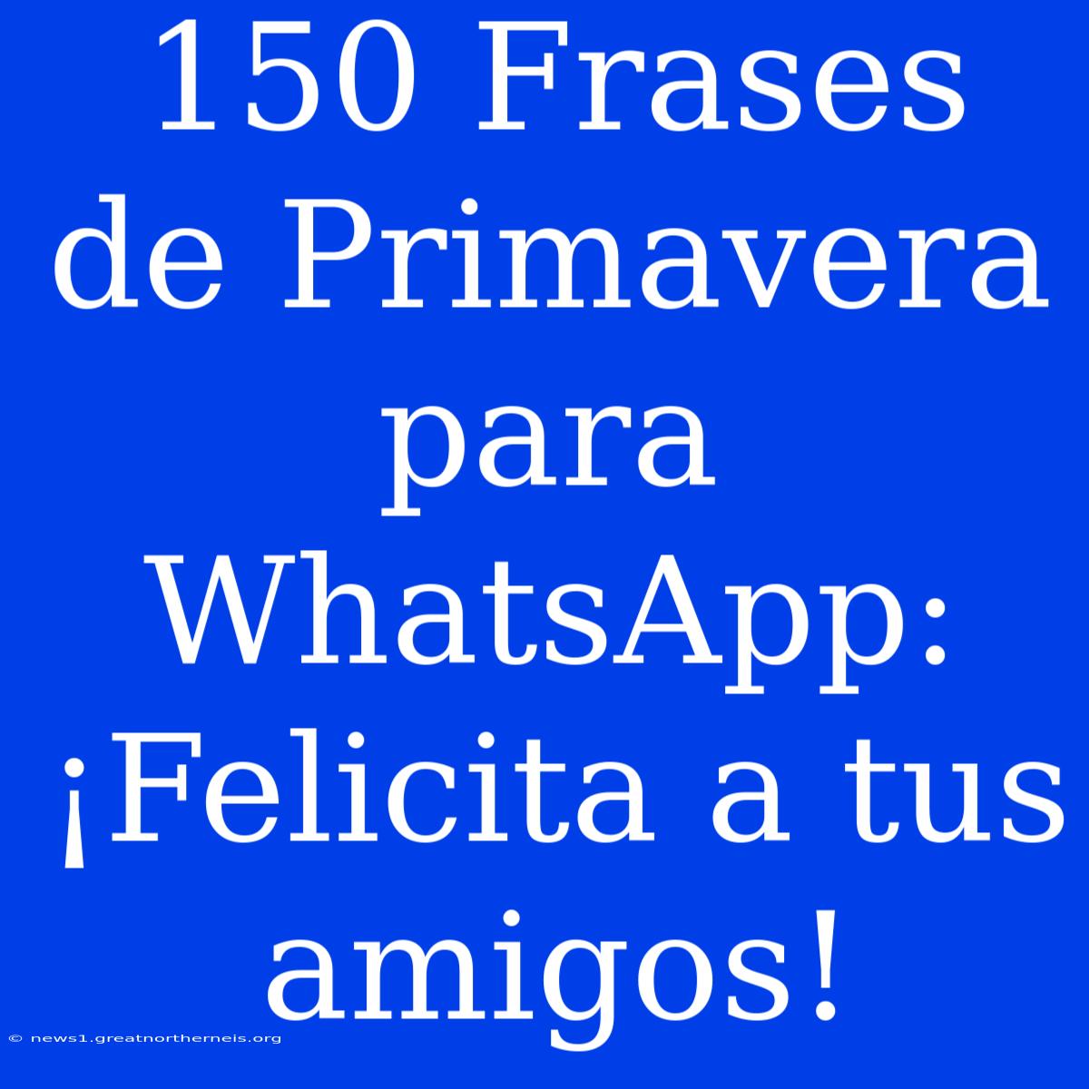 150 Frases De Primavera Para WhatsApp: ¡Felicita A Tus Amigos!