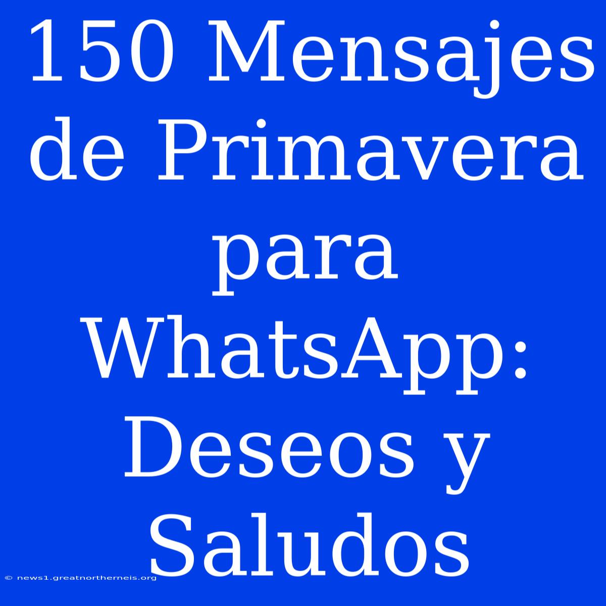 150 Mensajes De Primavera Para WhatsApp: Deseos Y Saludos