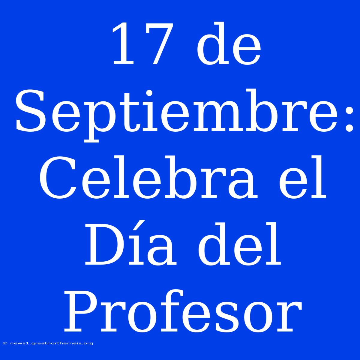 17 De Septiembre: Celebra El Día Del Profesor