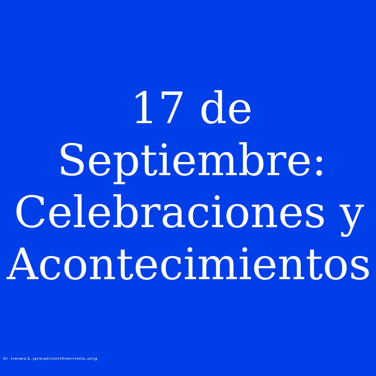 17 De Septiembre: Celebraciones Y Acontecimientos