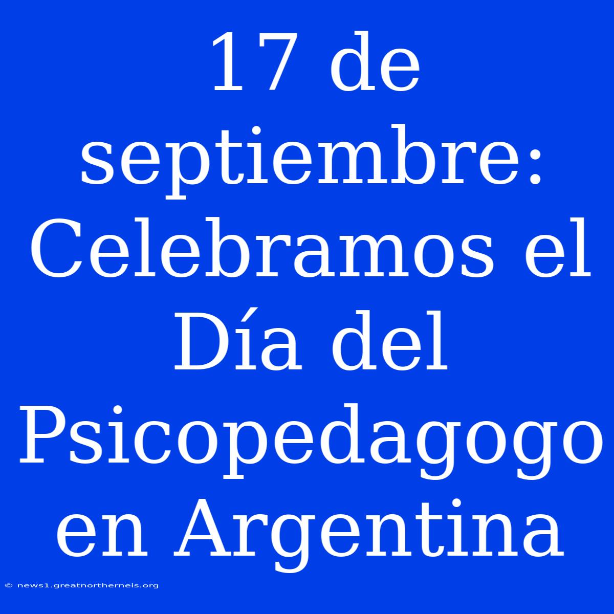 17 De Septiembre: Celebramos El Día Del Psicopedagogo En Argentina