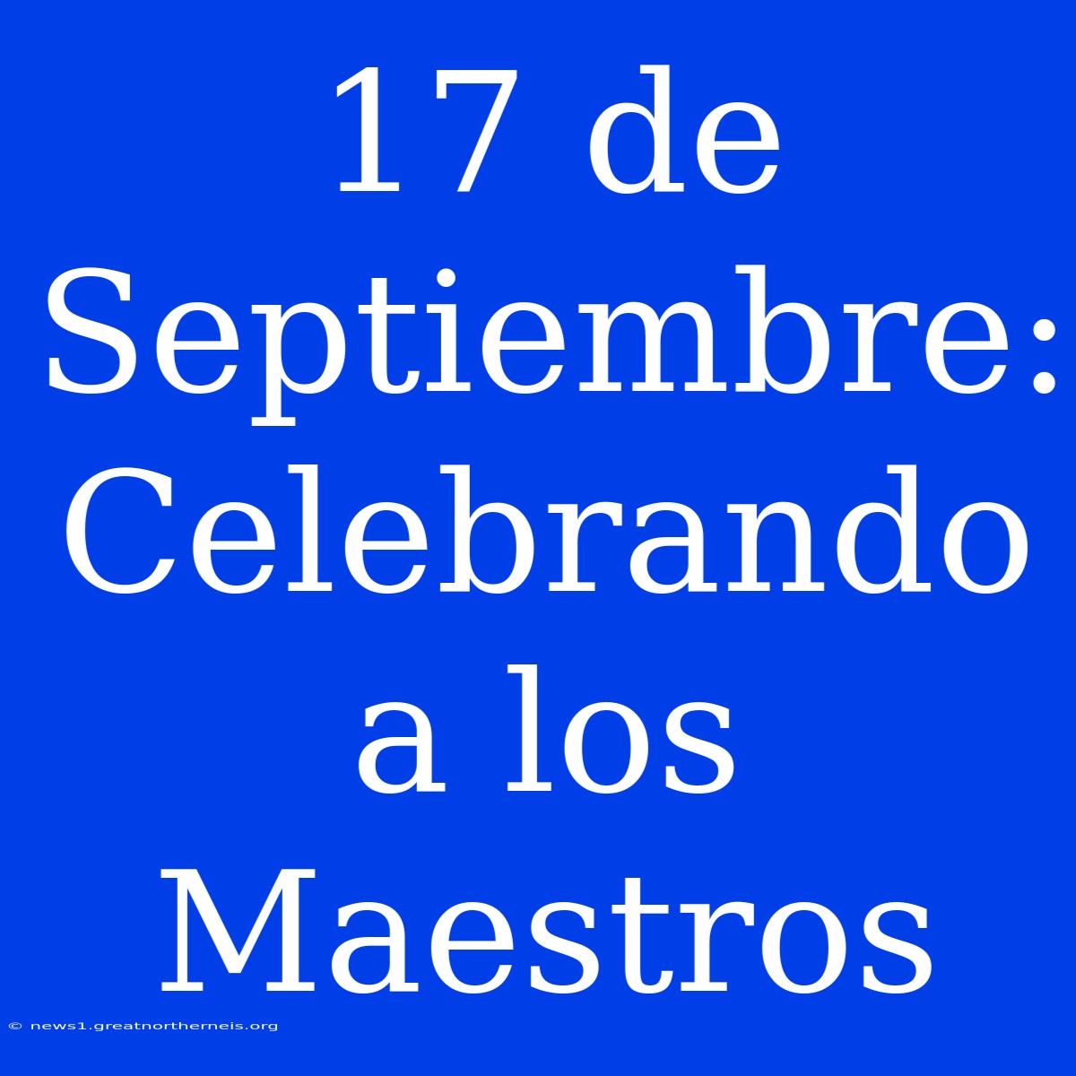 17 De Septiembre: Celebrando A Los Maestros