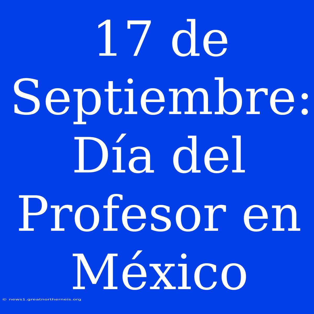 17 De Septiembre:  Día Del Profesor En México