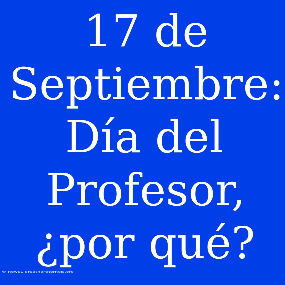 17 De Septiembre: Día Del Profesor, ¿por Qué?