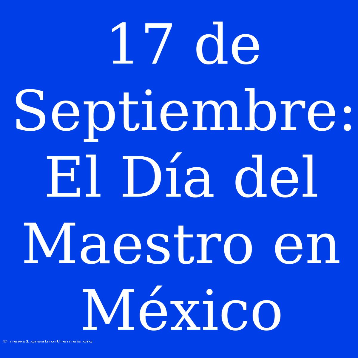 17 De Septiembre: El Día Del Maestro En México