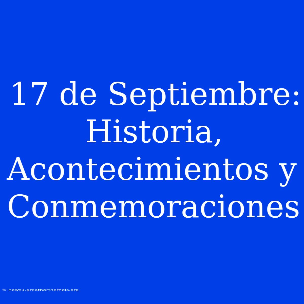 17 De Septiembre: Historia, Acontecimientos Y Conmemoraciones