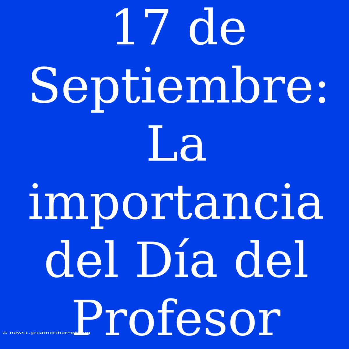 17 De Septiembre: La Importancia Del Día Del Profesor