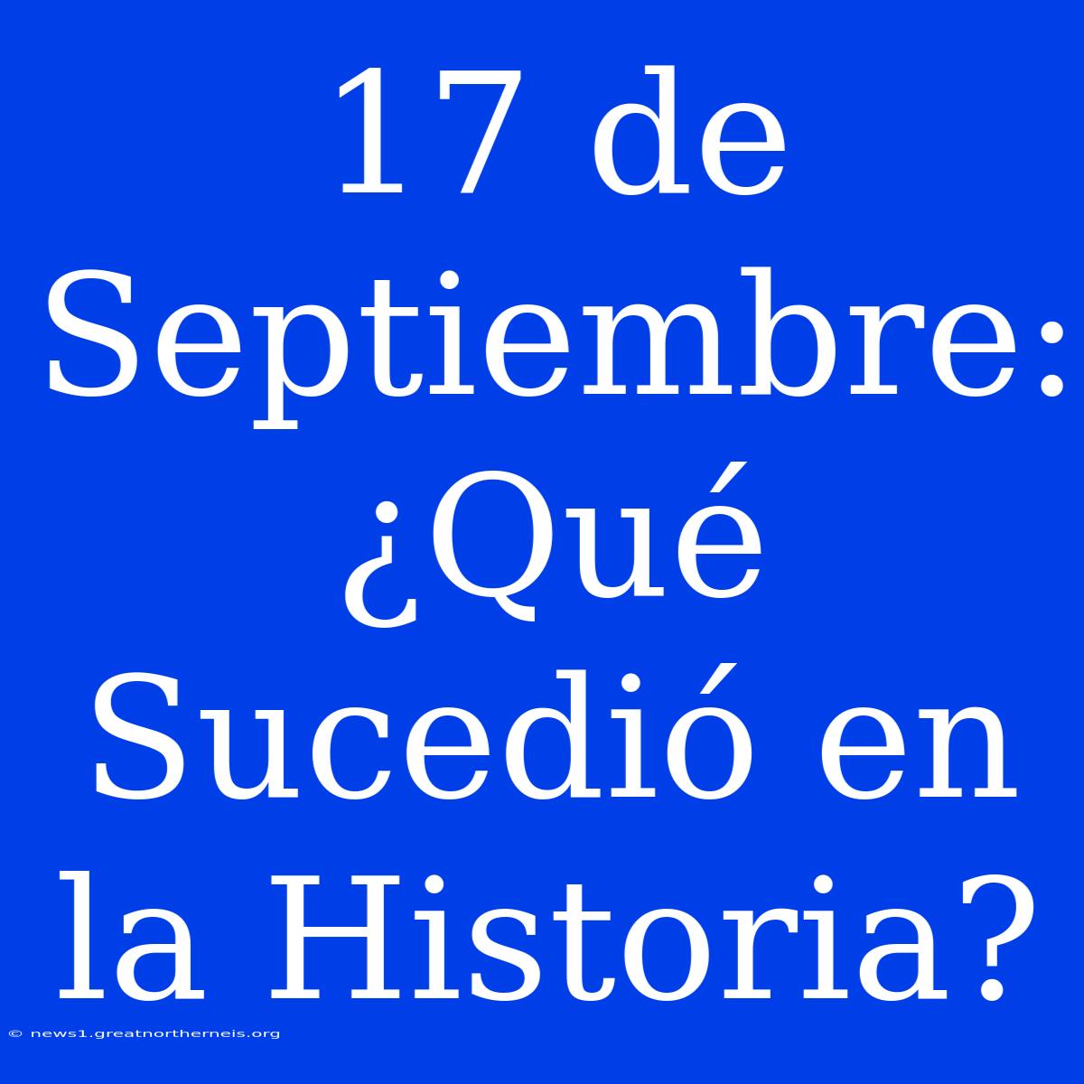 17 De Septiembre: ¿Qué Sucedió En La Historia?