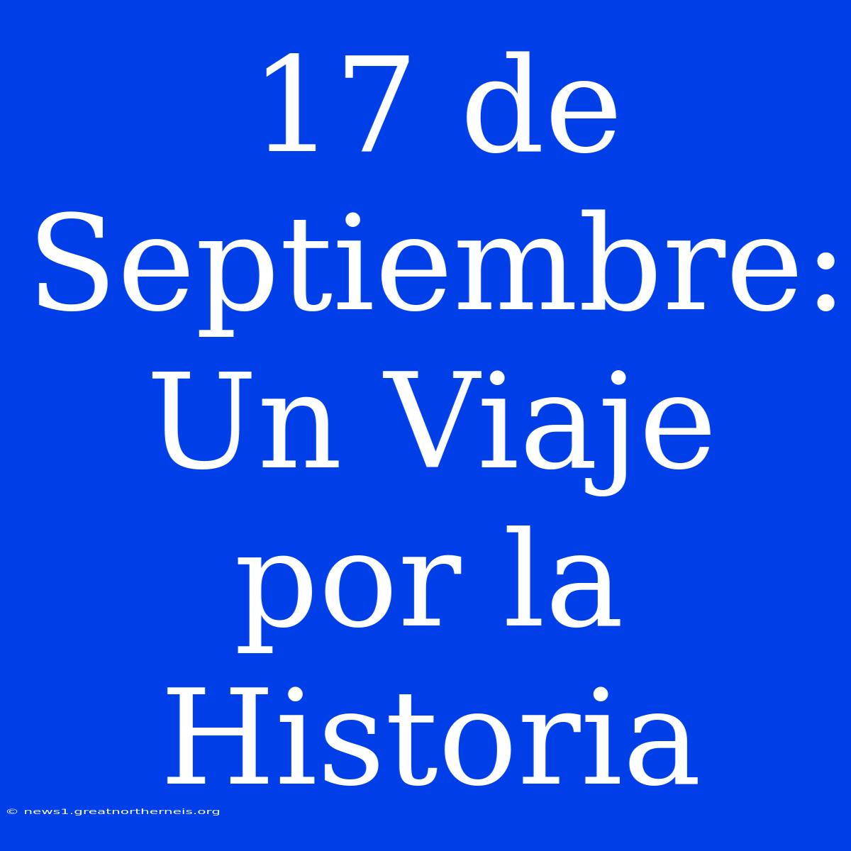 17 De Septiembre: Un Viaje Por La Historia