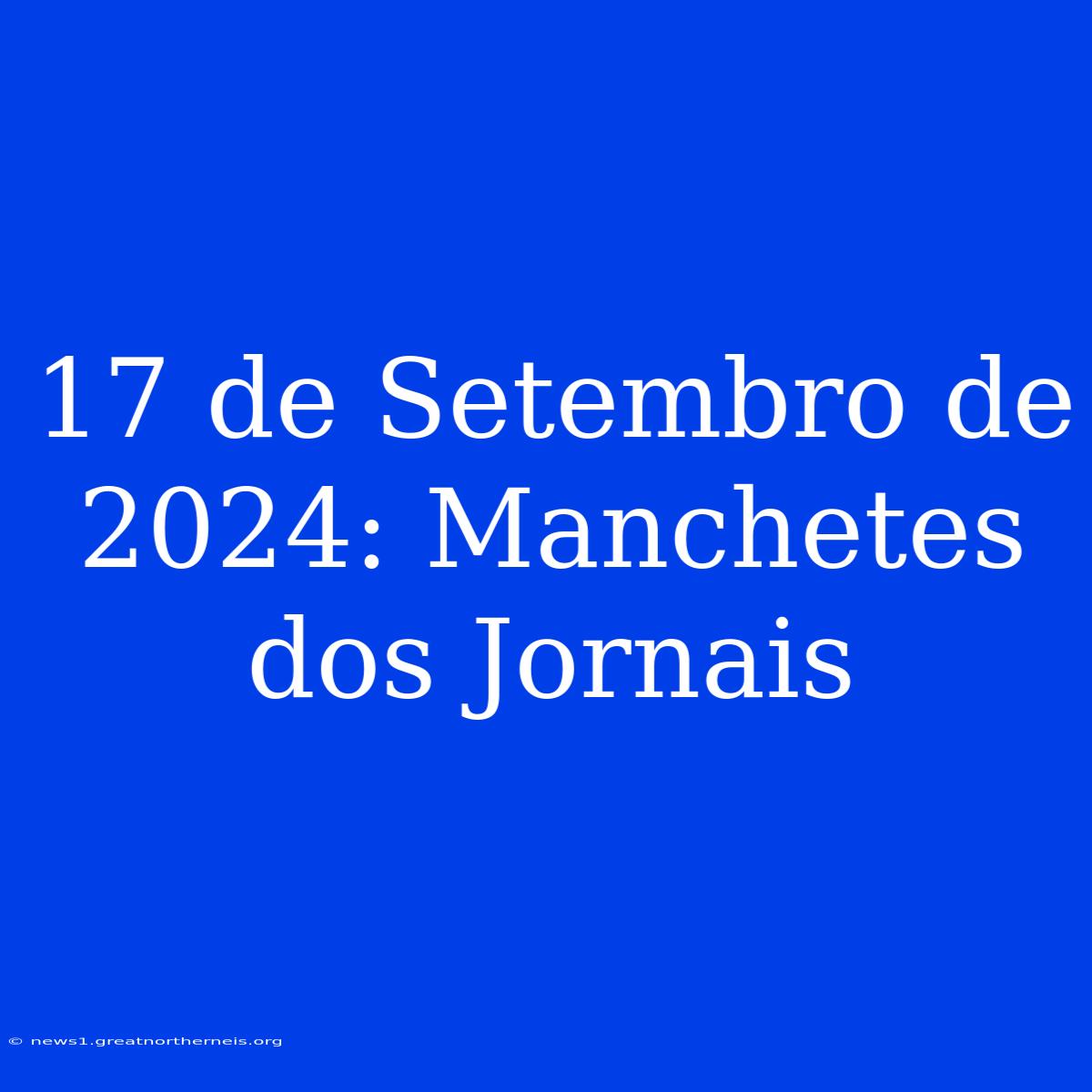 17 De Setembro De 2024: Manchetes Dos Jornais