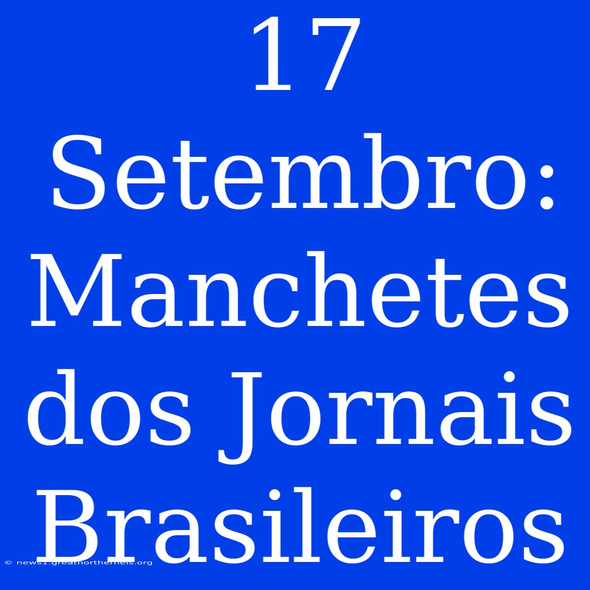 17 Setembro: Manchetes Dos Jornais Brasileiros