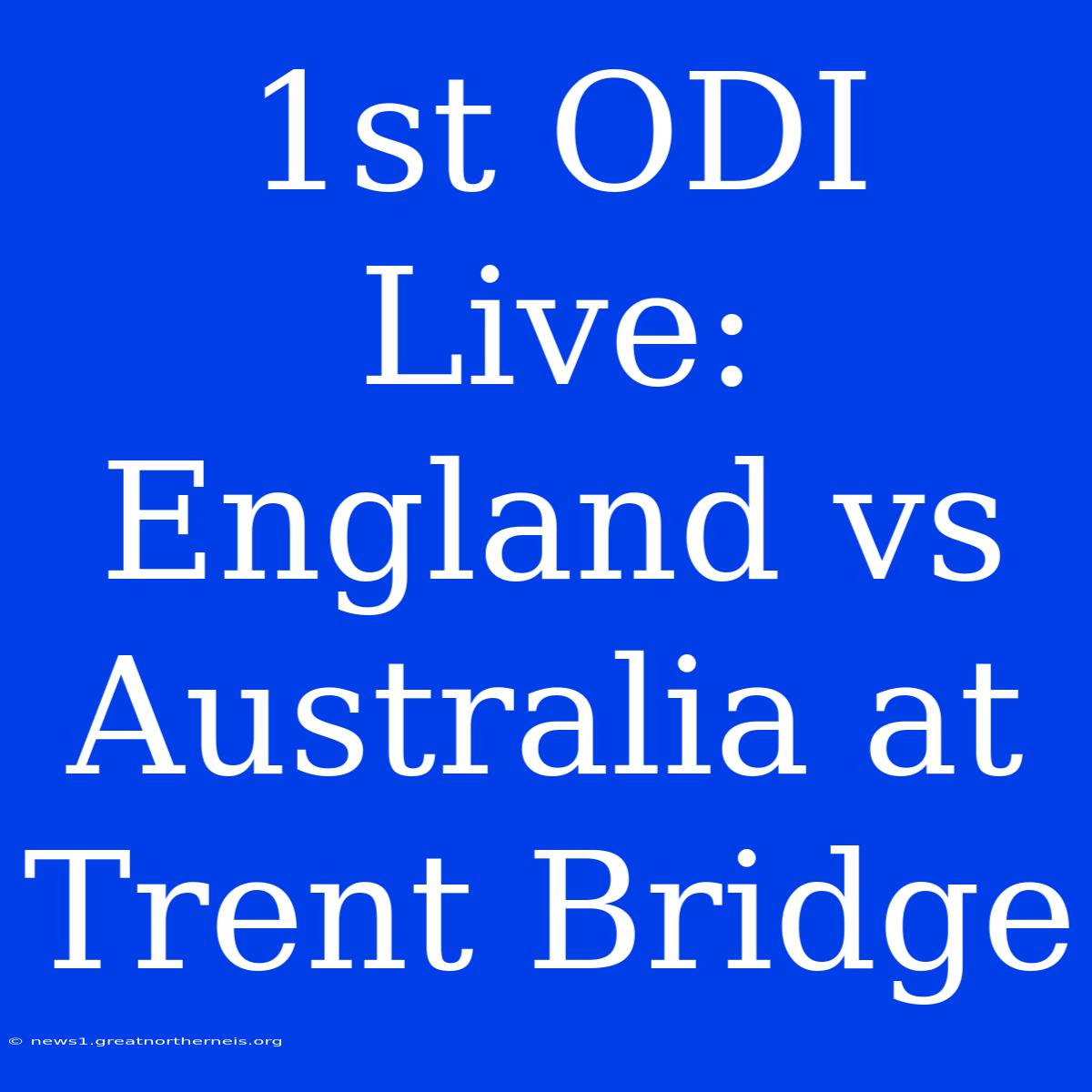 1st ODI Live: England Vs Australia At Trent Bridge