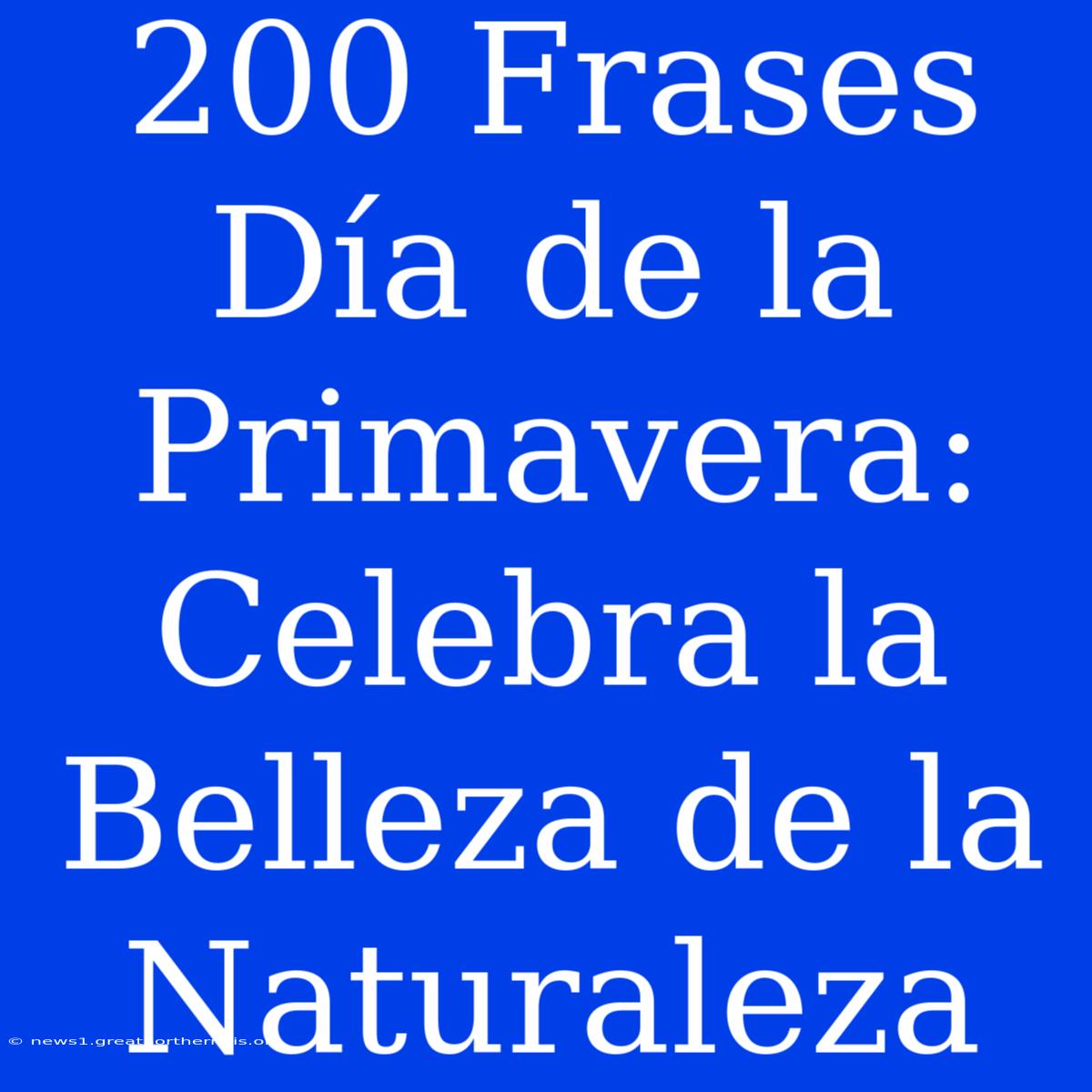 200 Frases Día De La Primavera: Celebra La Belleza De La Naturaleza