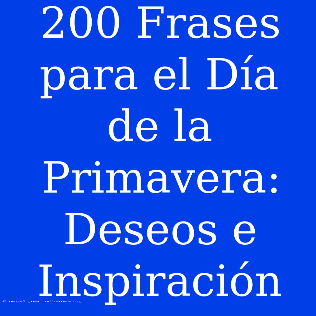 200 Frases Para El Día De La Primavera: Deseos E Inspiración