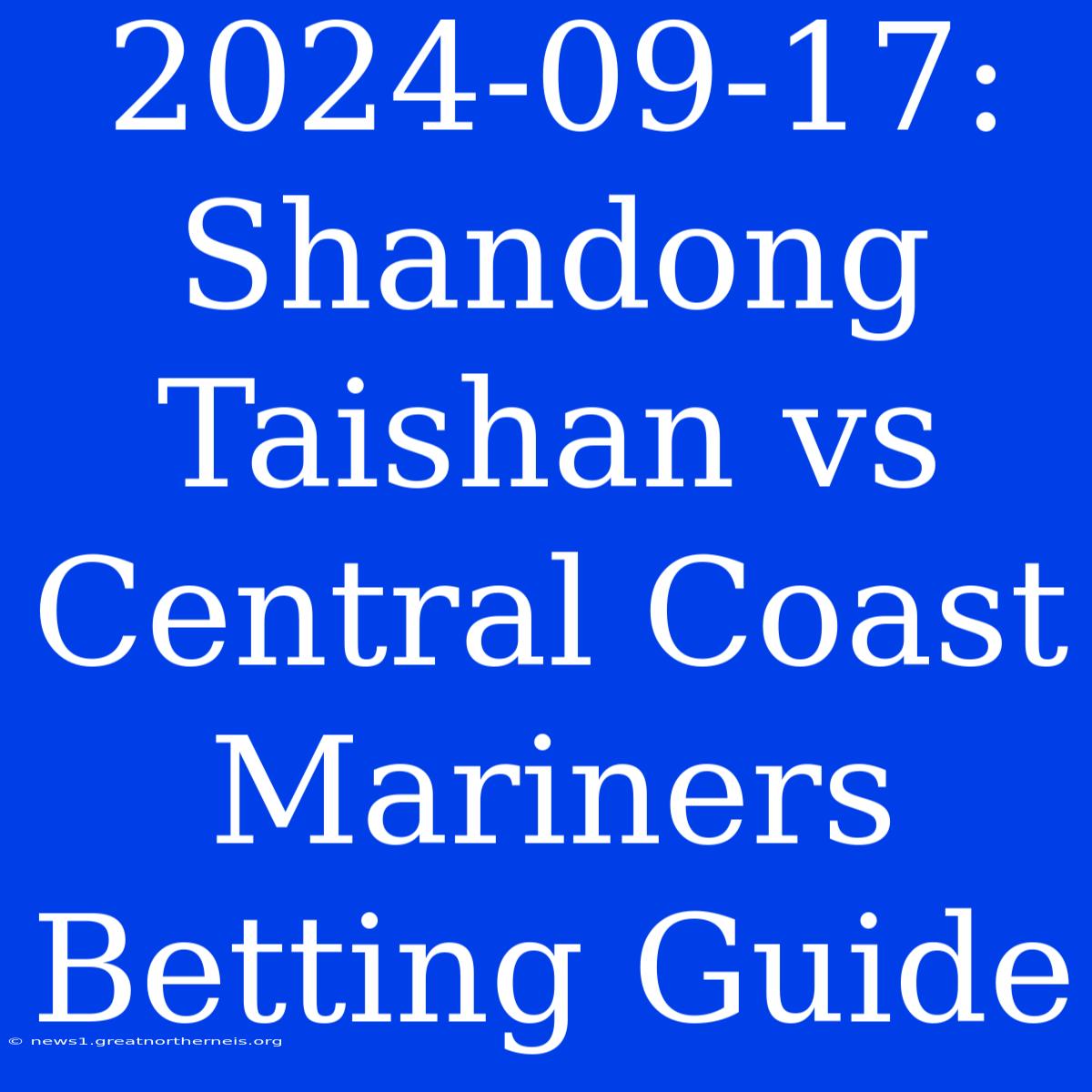 2024-09-17: Shandong Taishan Vs Central Coast Mariners Betting Guide