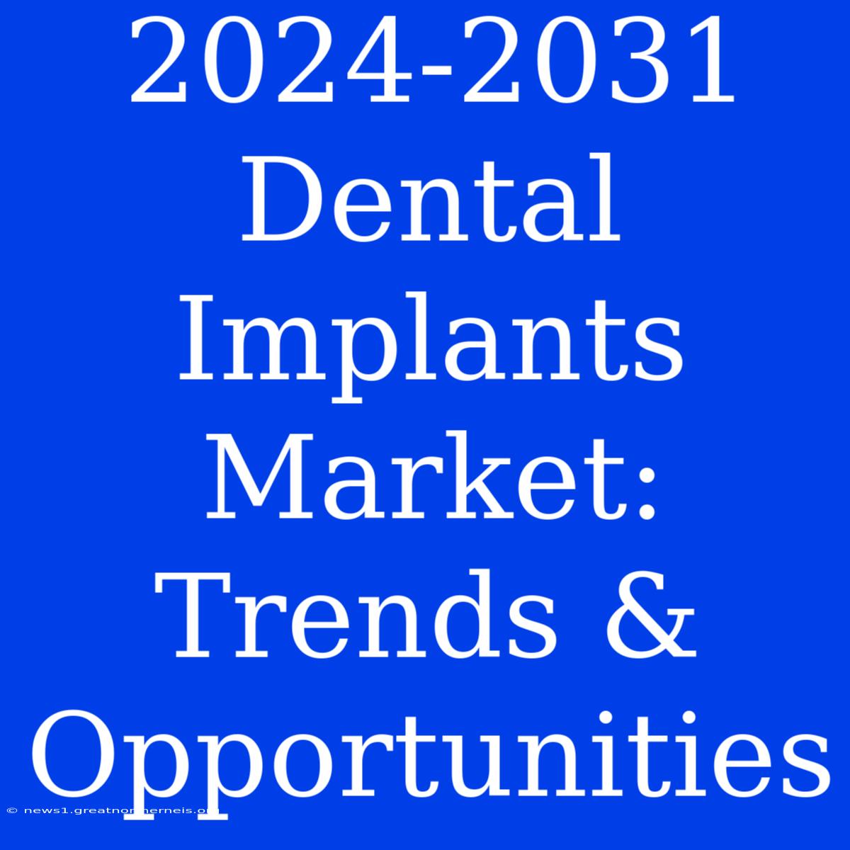 2024-2031 Dental Implants Market: Trends & Opportunities