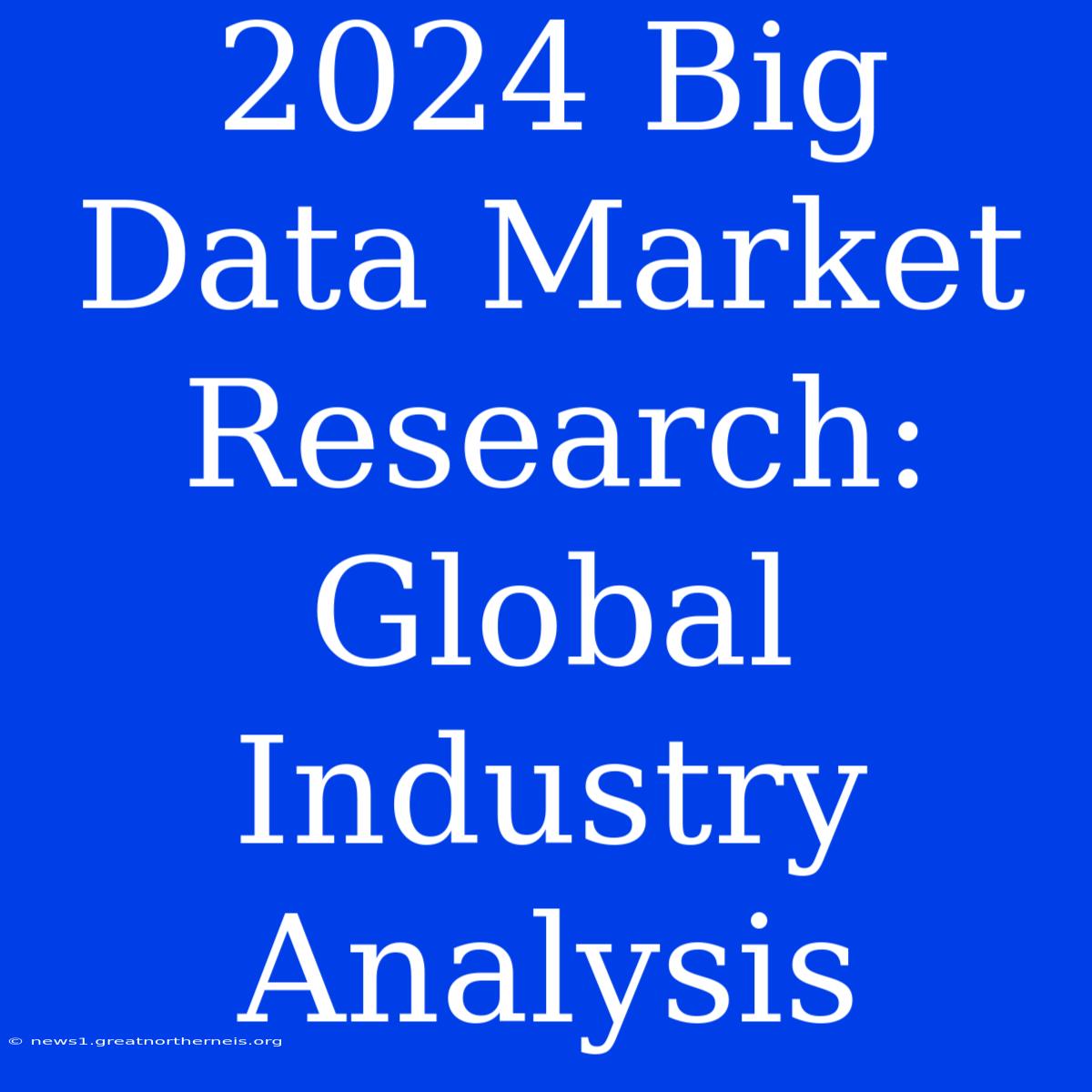 2024 Big Data Market Research: Global Industry Analysis