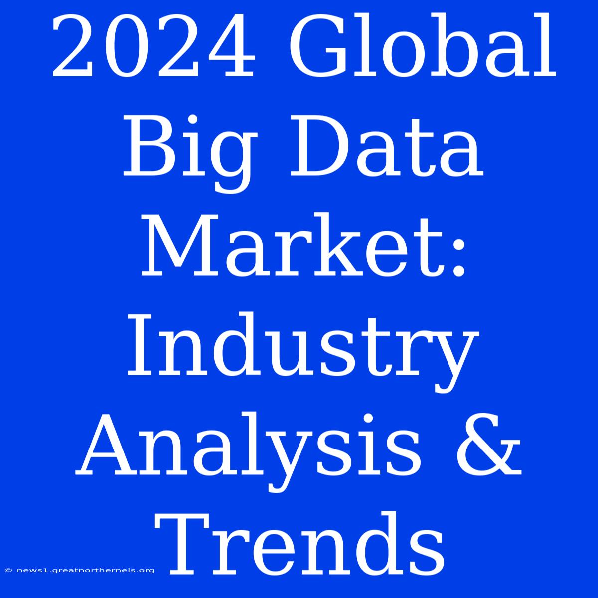 2024 Global Big Data Market: Industry Analysis & Trends