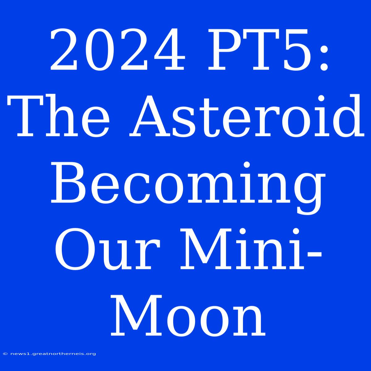 2024 PT5: The Asteroid Becoming Our Mini-Moon