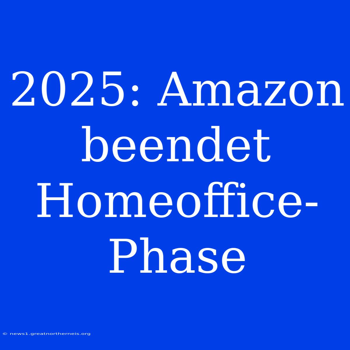 2025: Amazon Beendet Homeoffice-Phase