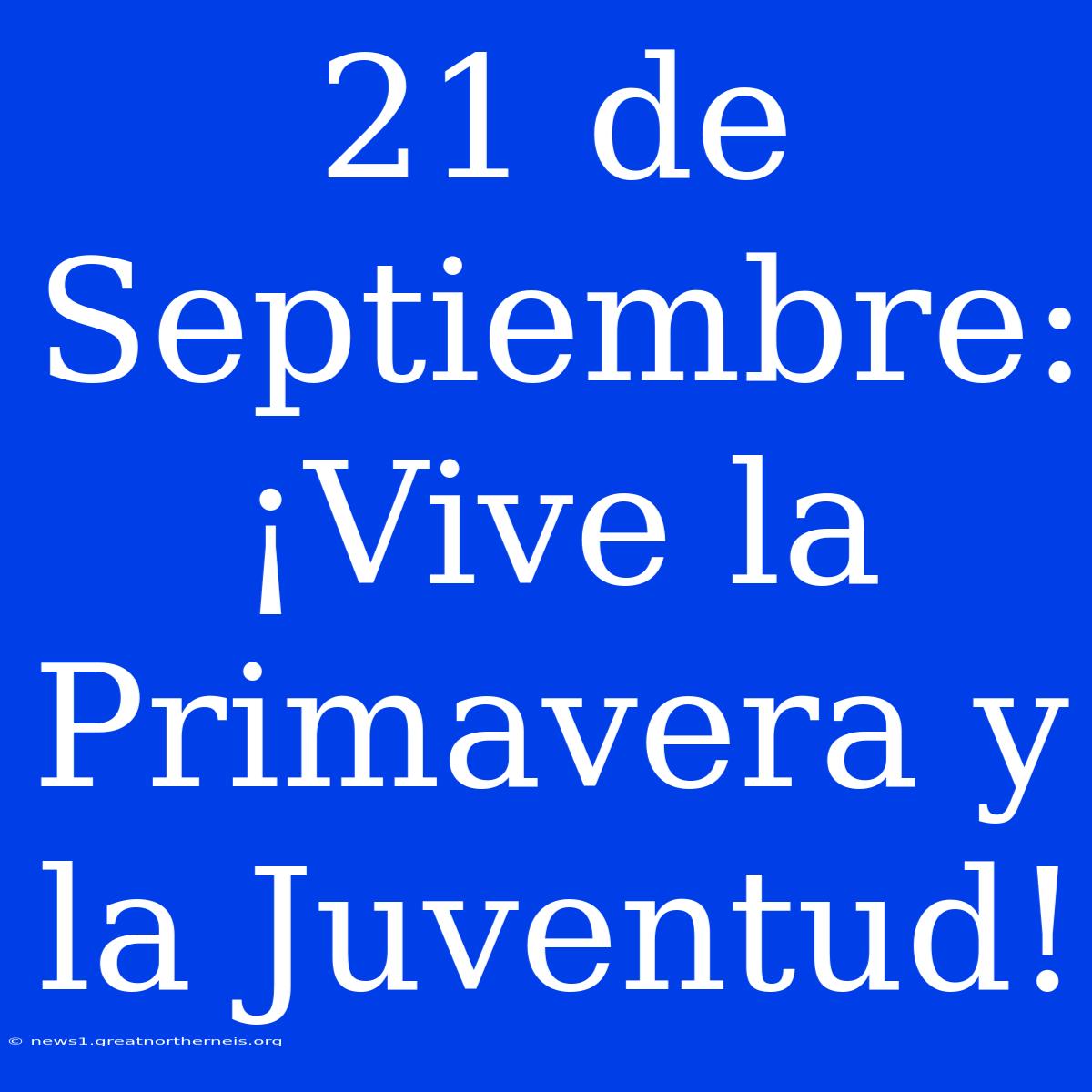 21 De Septiembre: ¡Vive La Primavera Y La Juventud!