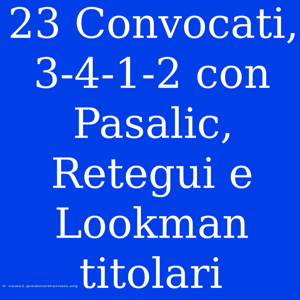 23 Convocati, 3-4-1-2 Con Pasalic, Retegui E Lookman Titolari