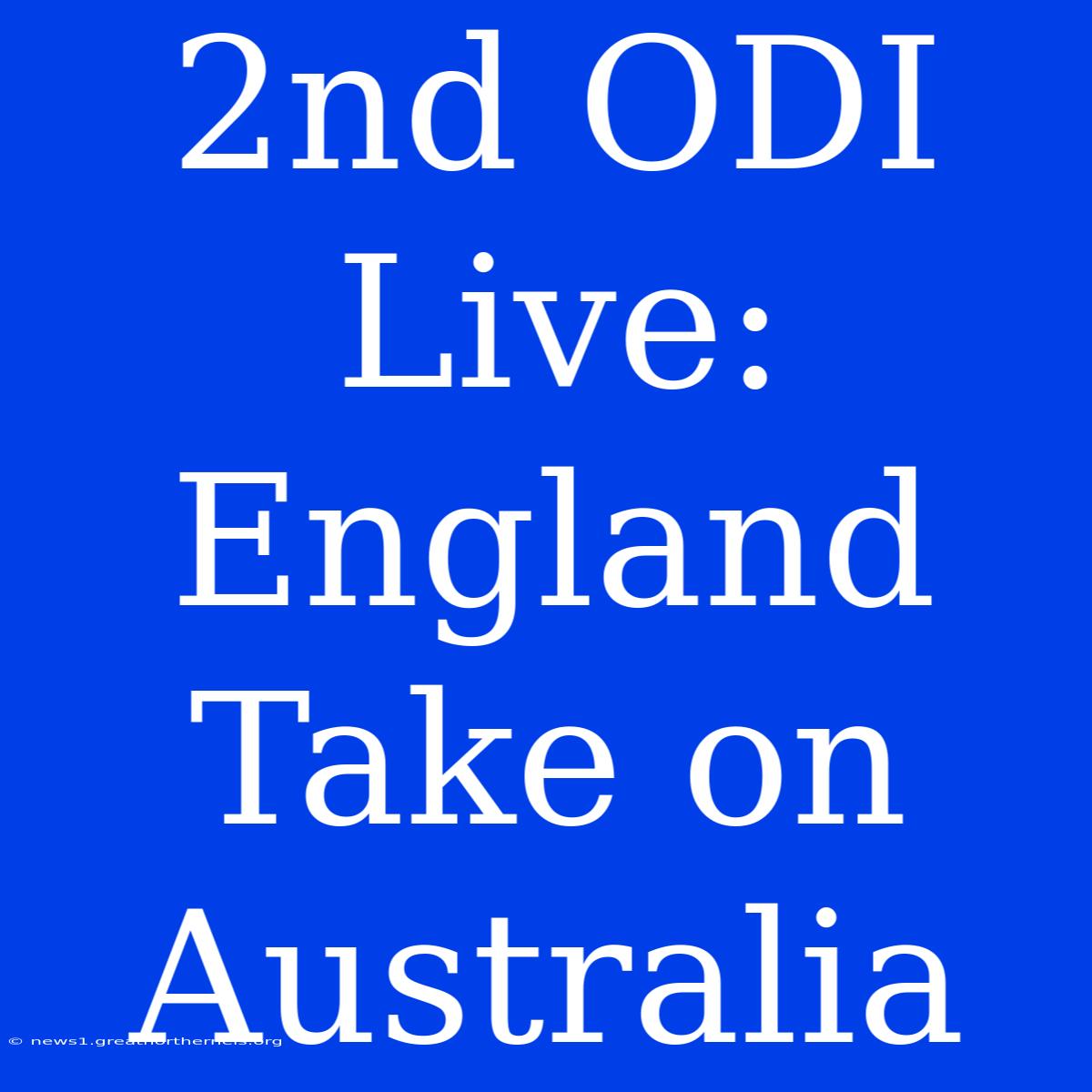 2nd ODI Live: England Take On Australia