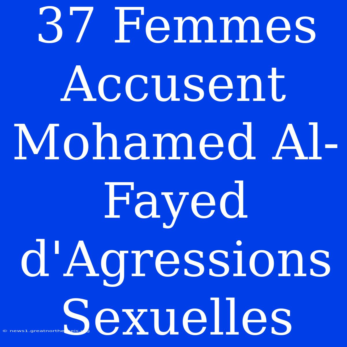 37 Femmes Accusent Mohamed Al-Fayed D'Agressions Sexuelles