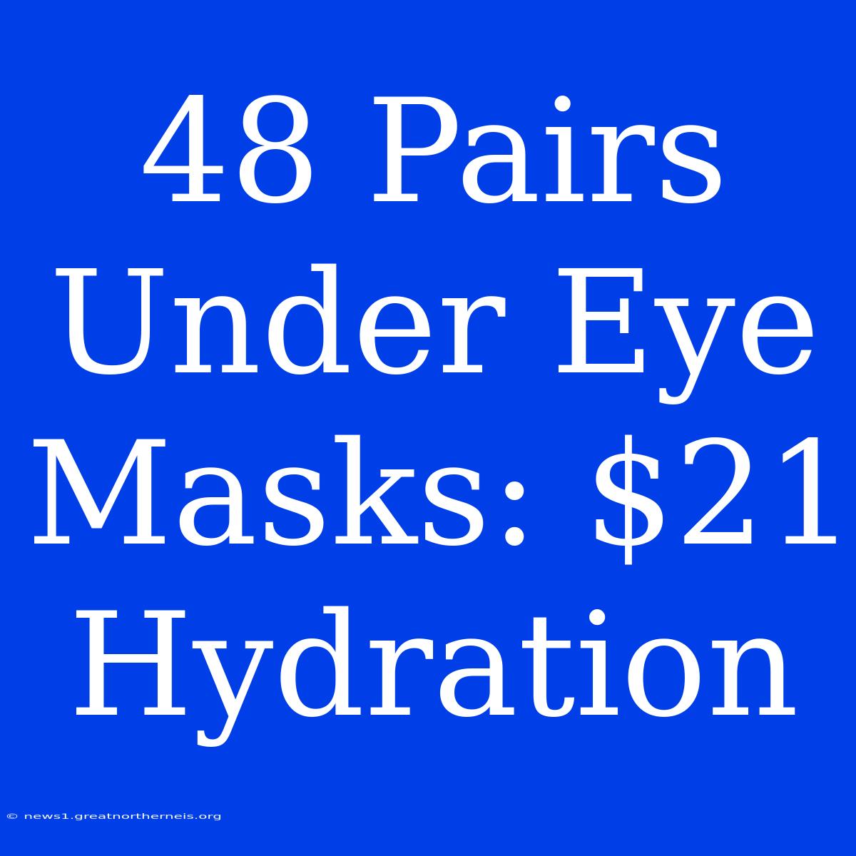 48 Pairs Under Eye Masks: $21 Hydration