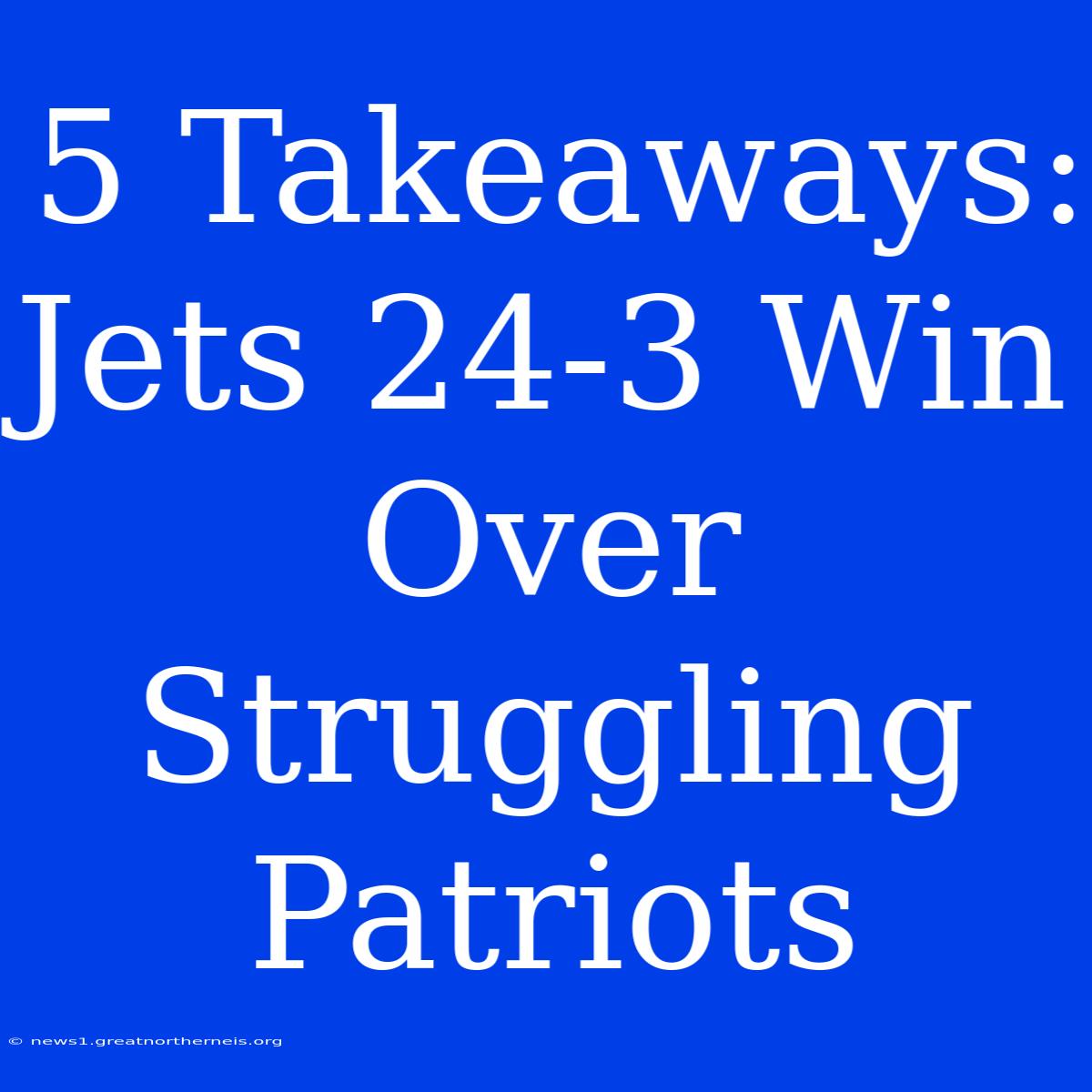 5 Takeaways: Jets 24-3 Win Over Struggling Patriots