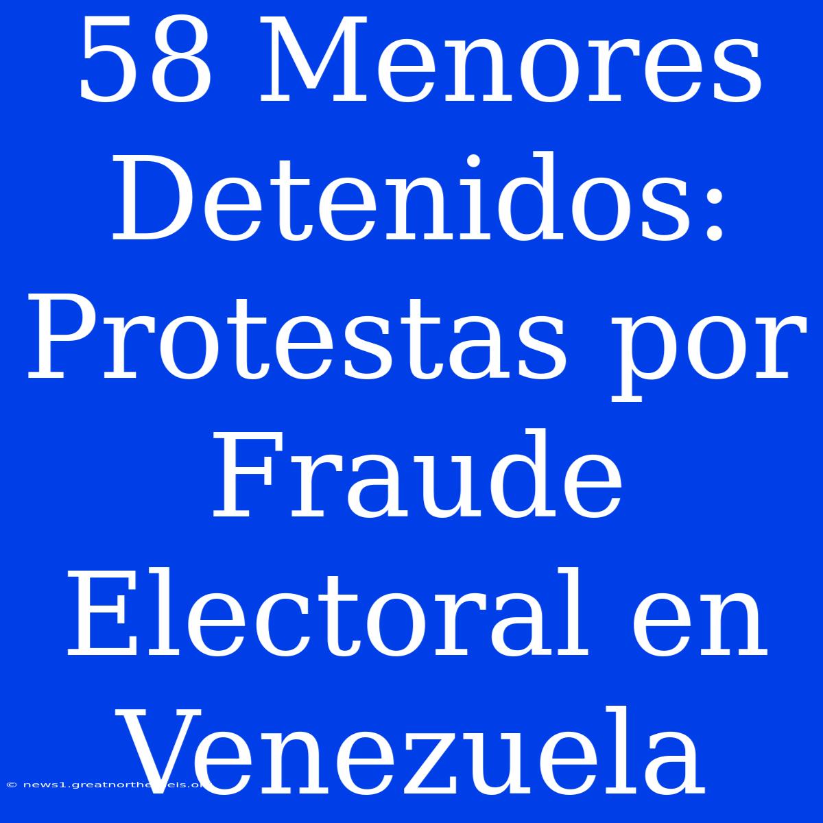 58 Menores Detenidos: Protestas Por Fraude Electoral En Venezuela