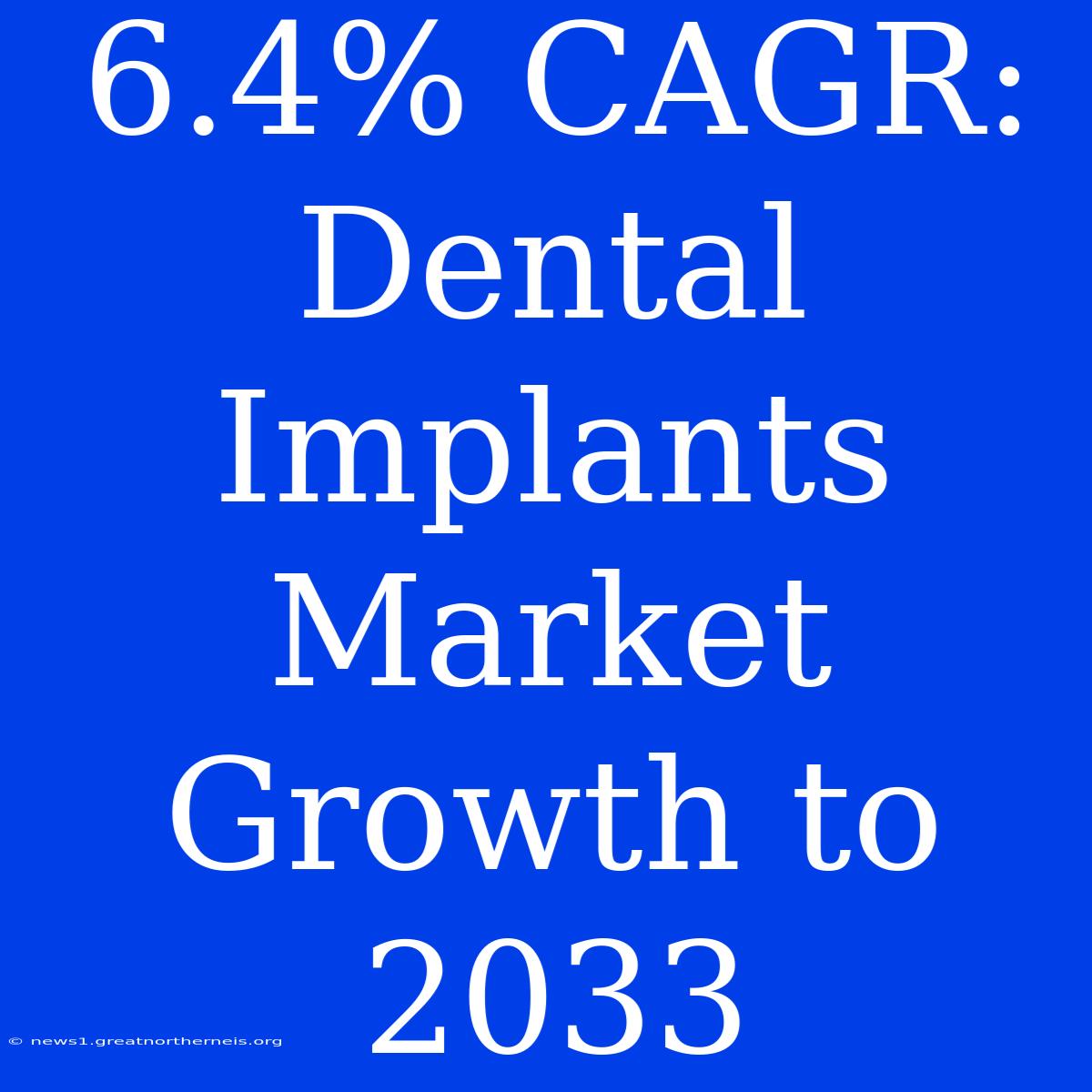 6.4% CAGR: Dental Implants Market Growth To 2033