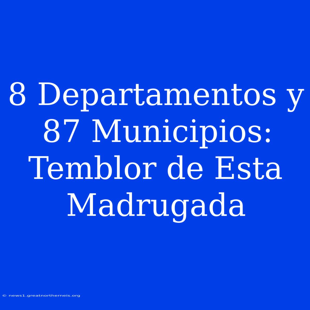 8 Departamentos Y 87 Municipios: Temblor De Esta Madrugada