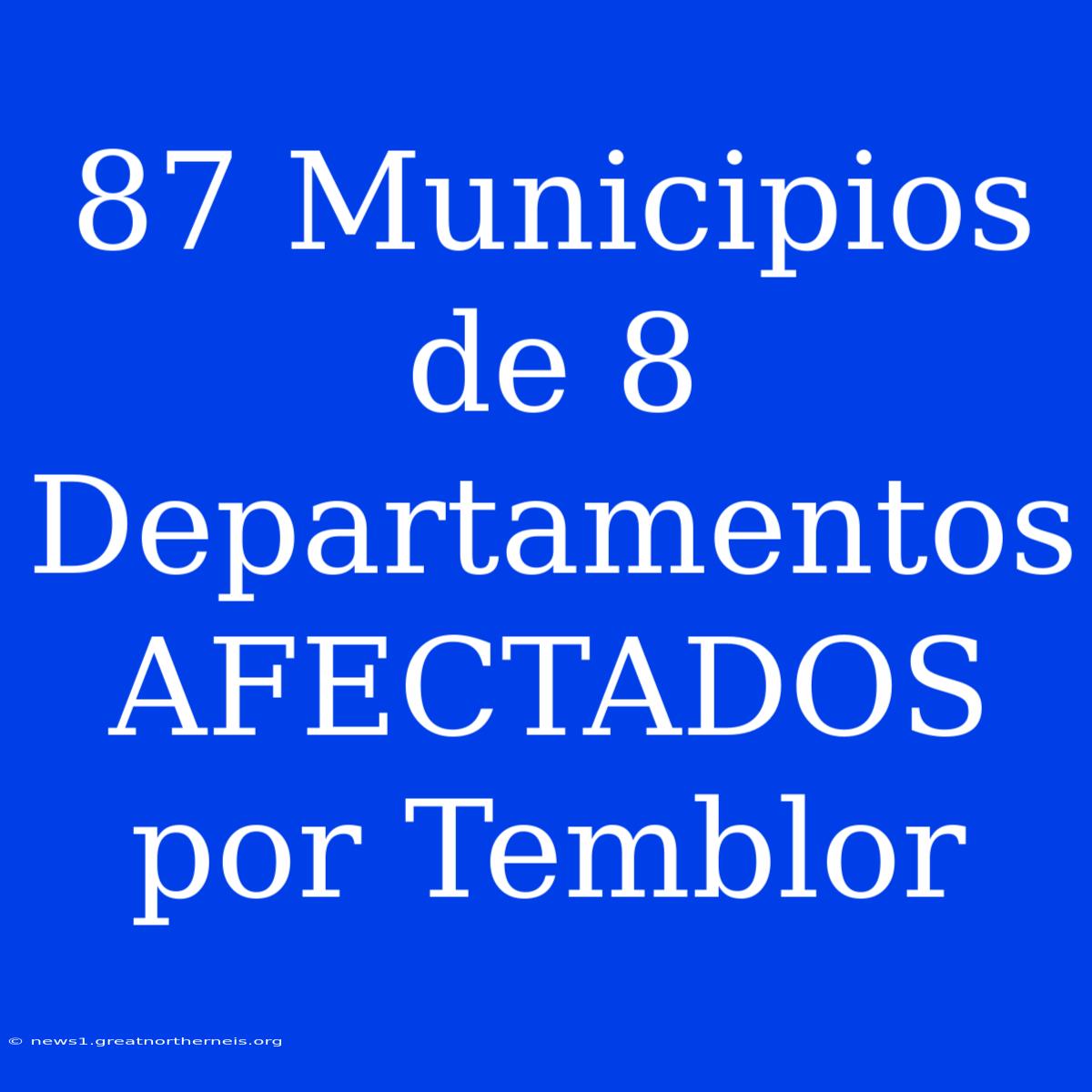 87 Municipios De 8 Departamentos AFECTADOS Por Temblor