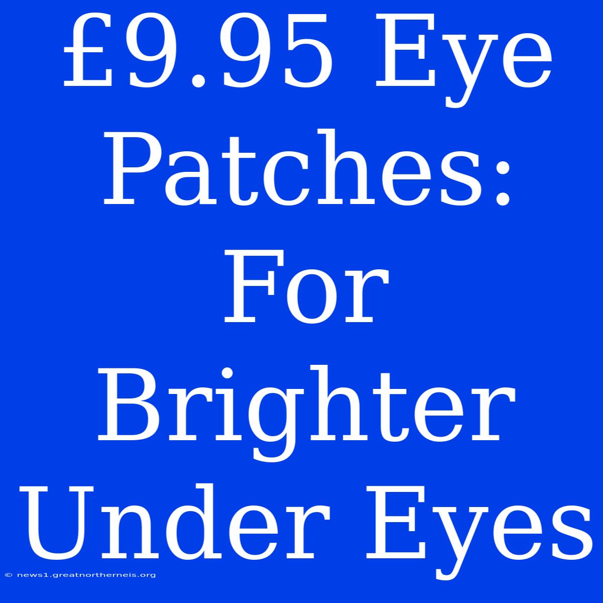 £9.95 Eye Patches:  For Brighter Under Eyes