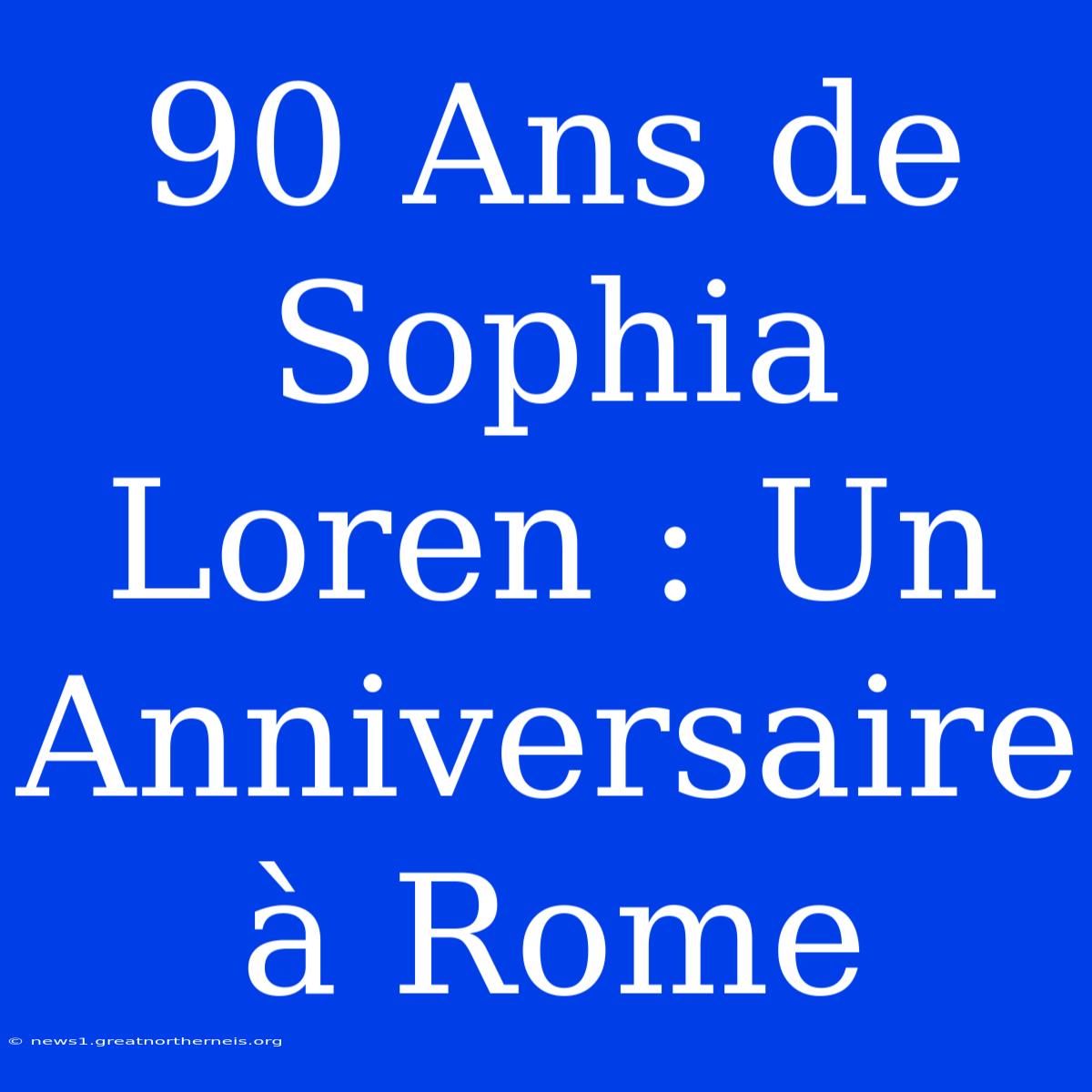 90 Ans De Sophia Loren : Un Anniversaire À Rome