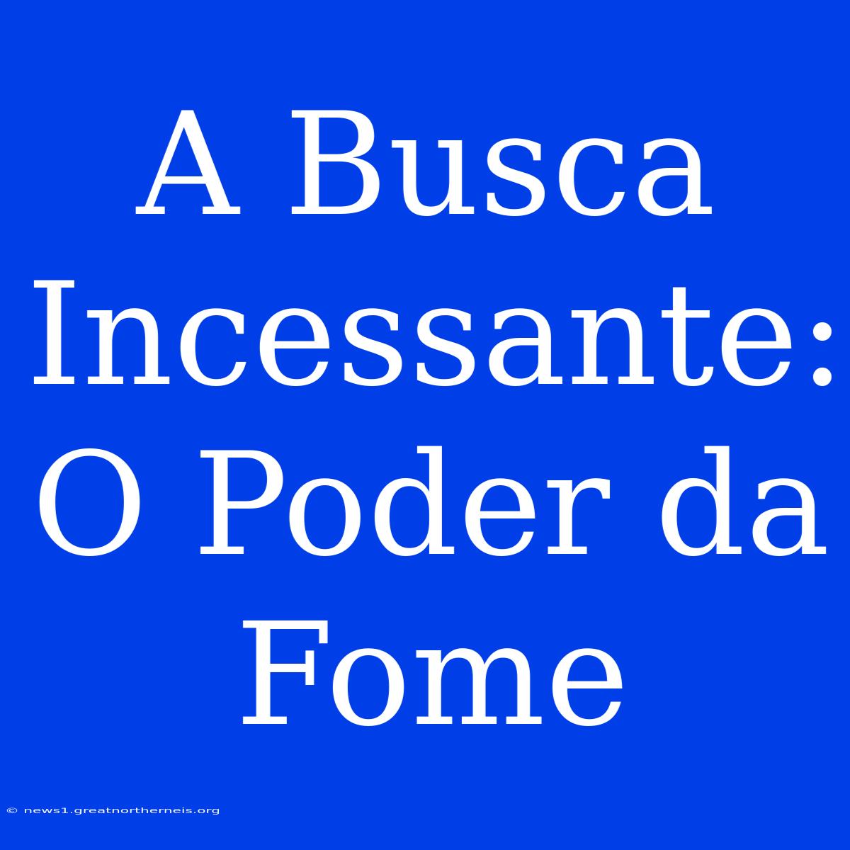 A Busca Incessante: O Poder Da Fome