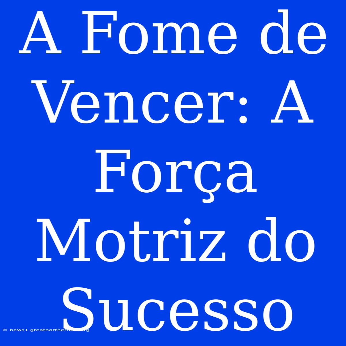 A Fome De Vencer: A Força Motriz Do Sucesso