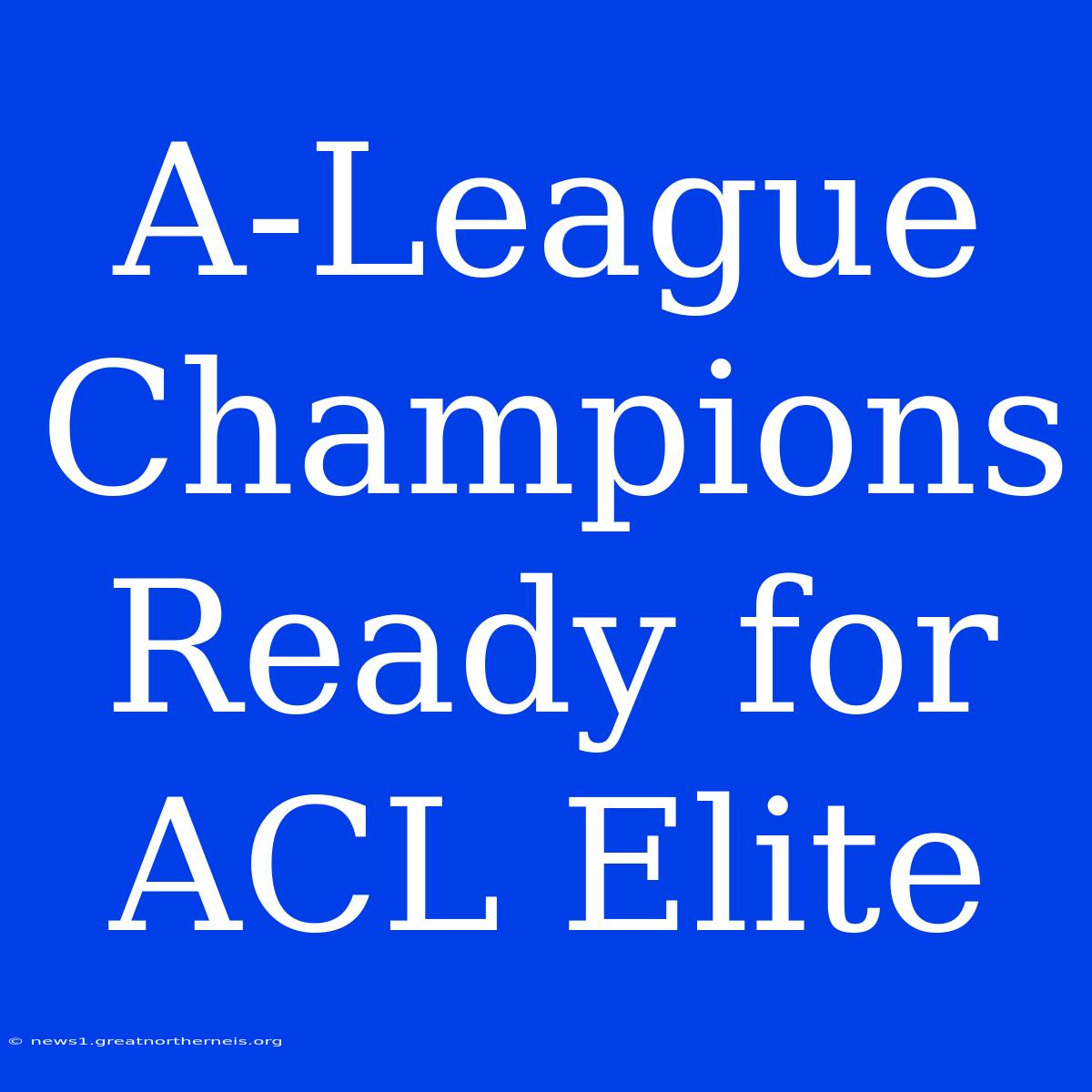 A-League Champions Ready For ACL Elite