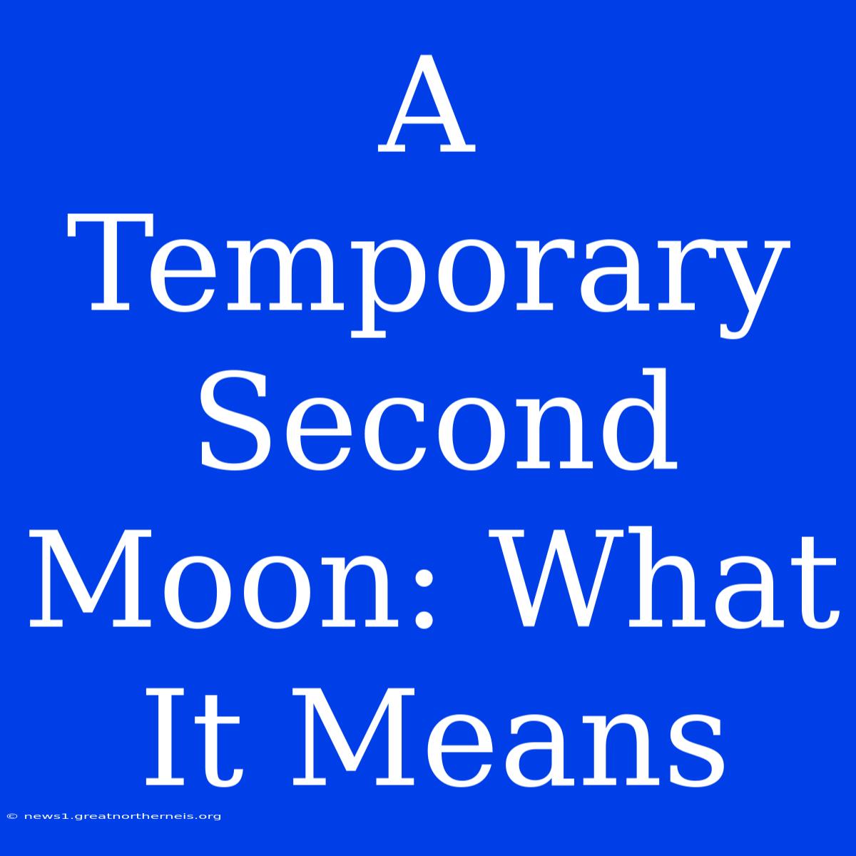 A Temporary Second Moon: What It Means